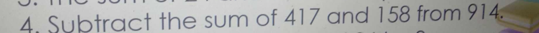 Subtract the sum of 417 and 158 from 914.