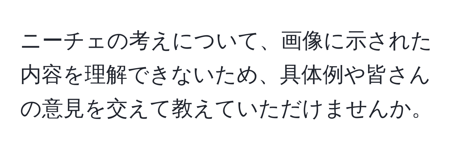 ニーチェの考えについて、画像に示された内容を理解できないため、具体例や皆さんの意見を交えて教えていただけませんか。