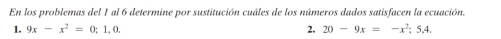 En los problemas del 1 al 6 determine por sustitución cuáles de los números dados satisfacen la ecuación. 
1. 9x-x^2=0;1,0. 2. 20-9x=-x^2;5,4.
