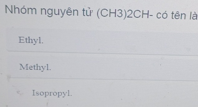 Nhóm nguyên tử (CH3)2CH- có tên là
Ethyl.
Methyl.
Isopropyl.