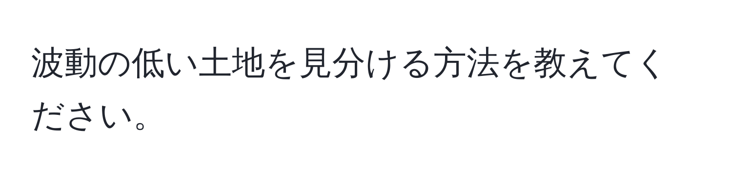 波動の低い土地を見分ける方法を教えてください。