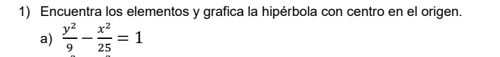 Encuentra los elementos y grafica la hipérbola con centro en el origen. 
a)  y^2/9 - x^2/25 =1