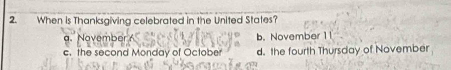 When is Thanksgiving celebrated in the United States?
a. November b. November 11
c. the second Monday of October d. the fourth Thursday of November