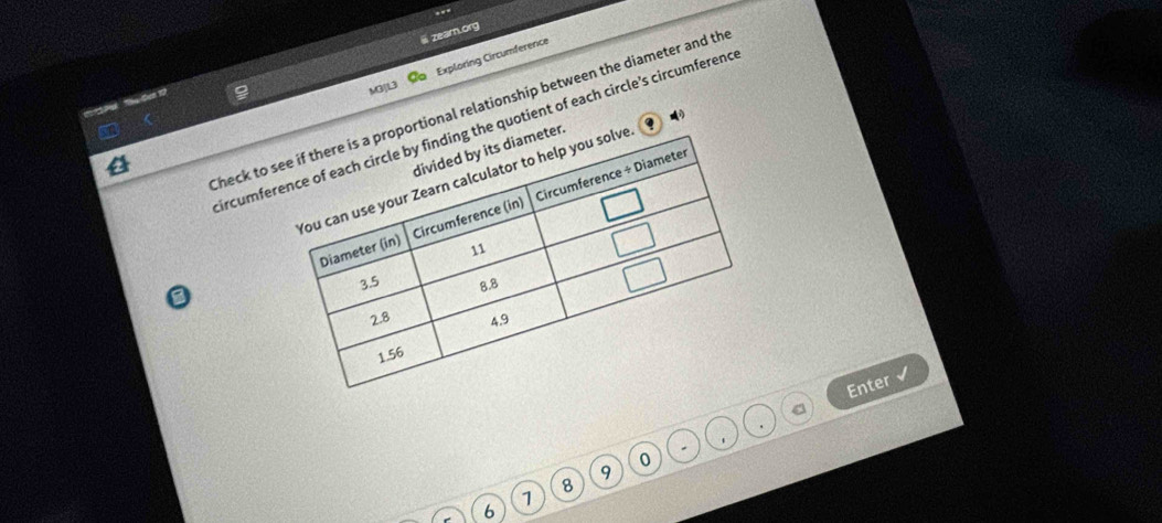 iii zearn.org 
Exploring Circumference 
1o Pa' he Sen 12 
MO|L3 
Check to portional relationship between the diameter and the 
ircumfethe quotient of each circle's circumferenc 
er. 
Enter
0
9
8
7
6