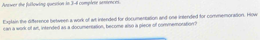 Answer the following question in 3-4 complete sentences. 
Explain the difference between a work of art intended for documentation and one intended for commemoration. How 
can a work of art, intended as a documentation, become also a piece of commemoration?