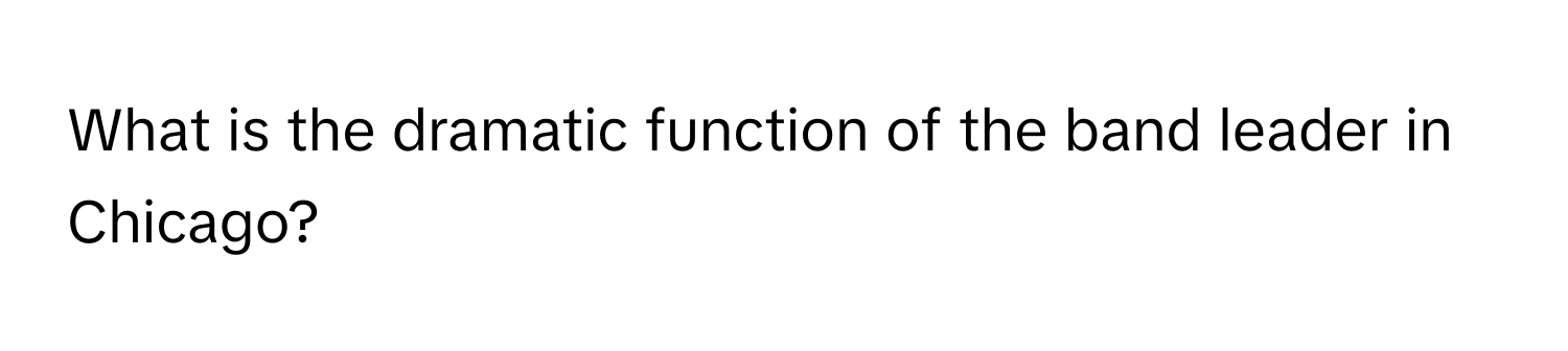 What is the dramatic function of the band leader in Chicago?