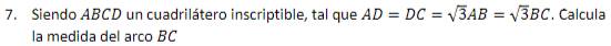Siendo ABCD un cuadrilátero inscriptible, tal que AD=DC=sqrt(3)AB=sqrt(3)BC. Calcula 
la medida del arco BC