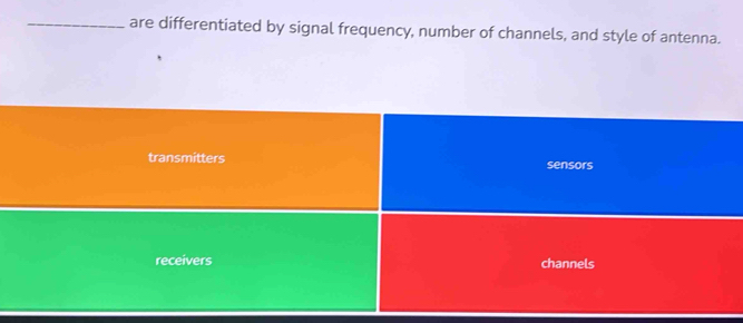 are differentiated by signal frequency, number of channels, and style of antenna.
transmitters sensors
receivers channels