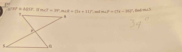 pr
△ TRP≌ △ QSP. If  , and m∠ P=(7x-26)^circ  , find m∠ S.