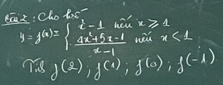 dā: Cho las-
x≥slant 1
y=f^*)=beginarrayl t-0..x/x-1  (4x^2+5x-1)/x-1 endarray. ne x<1</tex>
Tisg(2), f(1); f(0); f(-1)