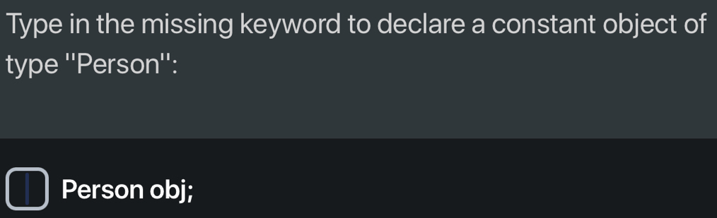 Type in the missing keyword to declare a constant object of 
type ''Person'': 
Person obj;