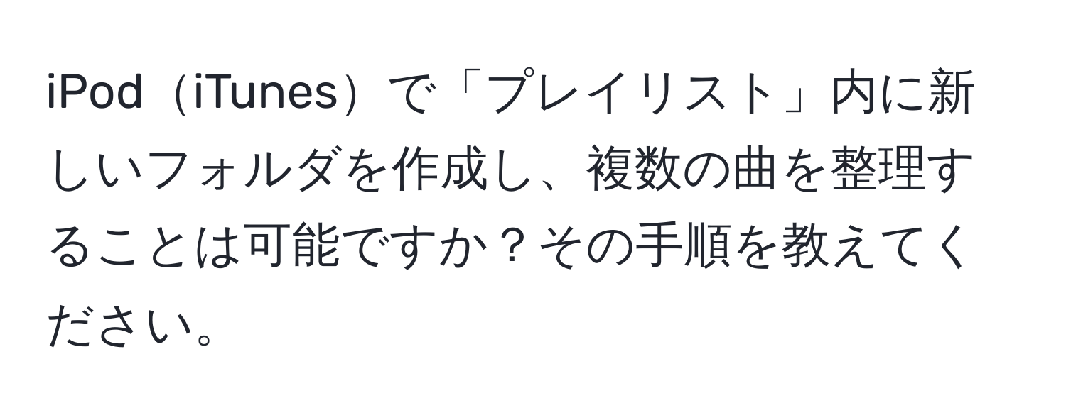 iPodiTunesで「プレイリスト」内に新しいフォルダを作成し、複数の曲を整理することは可能ですか？その手順を教えてください。