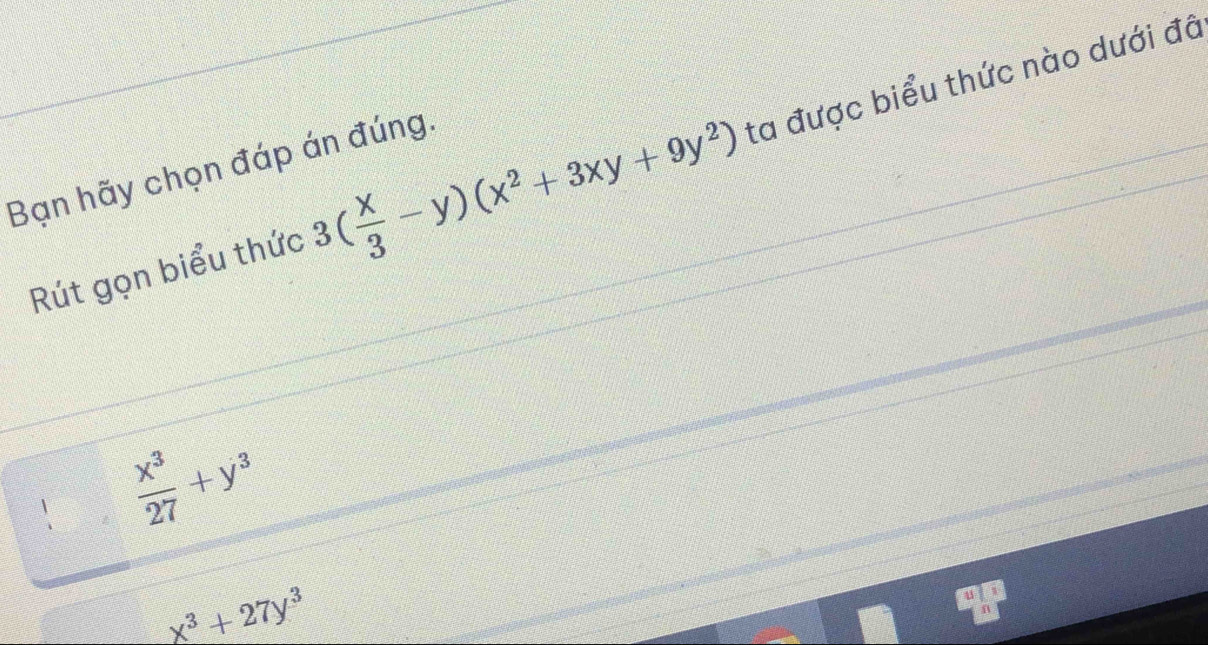 Rút gọn biểu thức 3( x/3 -y)(x^2+3xy+9y^2) ta được biểu thức nào dưới đã
Bạn hãy chọn đáp án đúng.
 x^3/27 +y^3
x^3+27y^3