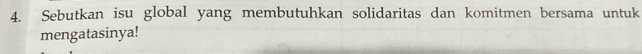 Sebutkan isu global yang membutuhkan solidaritas dan komitmen bersama untuk 
mengatasinya!