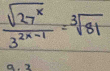  sqrt(27^x)/3^(2x-1) =sqrt[3](81)
a. 2