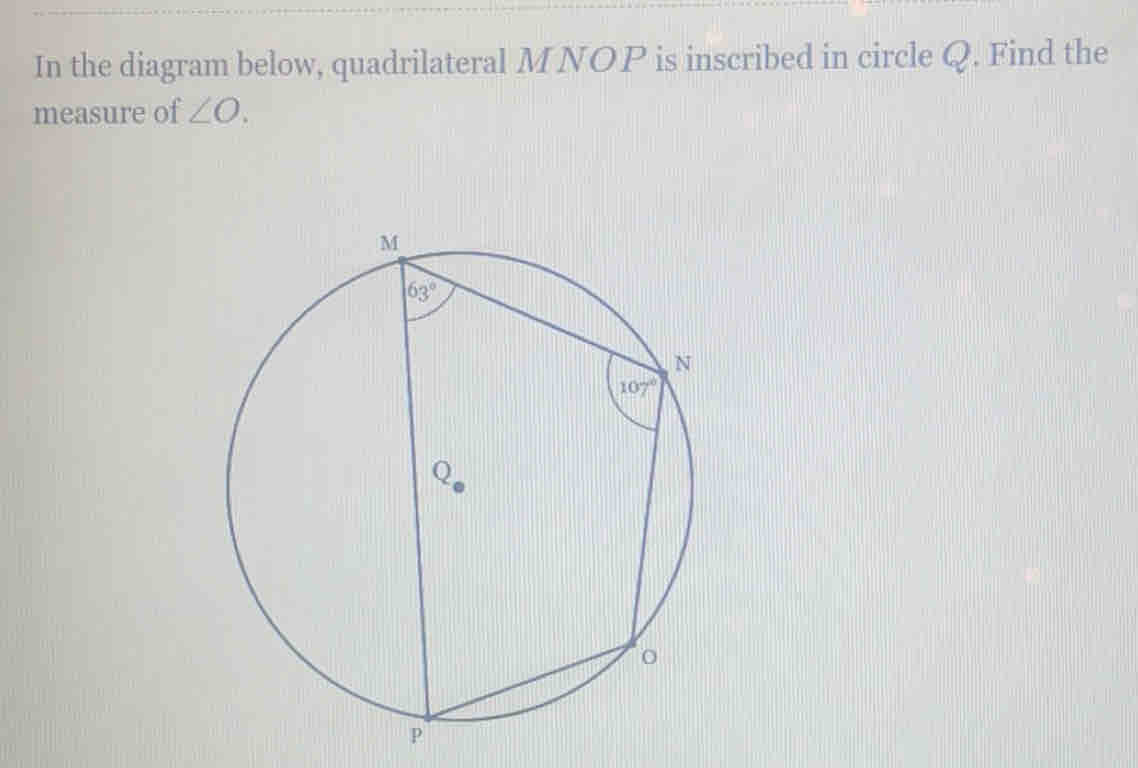 In the diagram below, quadrilateral MNOP is inscribed in circle Q. Find the
measure of ∠ O.