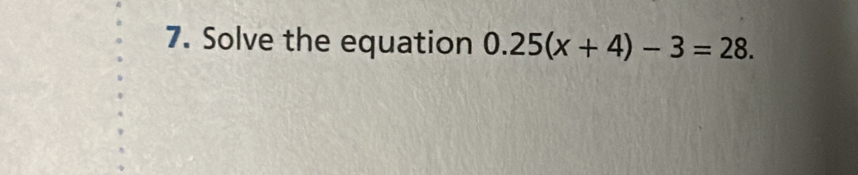 Solve the equation 0.25(x+4)-3=28.