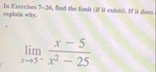 In Exercises 7-26, find the limit (if it exists). If it does 
explain why.
limlimits _xto 5^+ (x-5)/x^2-25 