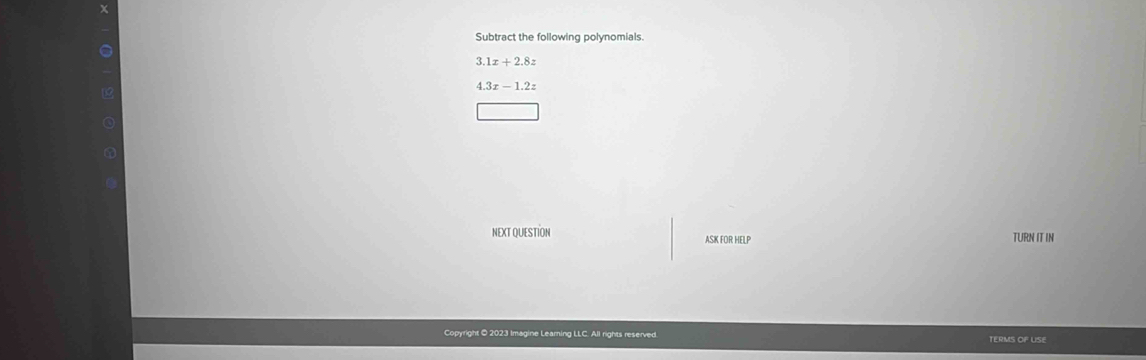 Subtract the following polynomials.
3.1x+2.8z
4.3x-1.2z
NEXT QUESTION ASK FOR HELP TURN IT IN 
Copyright @ 2023 Imagine Learning LLC. All rights reserved. TERMS OF USE