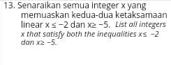 Senaraikan semua integer x yang 
memuaskan kedua-dua ketaksamaan 
linear x≤ -2 dan x≥ -5. List all integers
x that satisfy both the inequalities x≤ -2
dan x≥ -5.