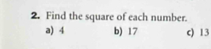 Find the square of each number.
a) 4 b) 17 c) 13