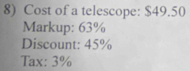 Cost of a telescope: $49.50
Markup: 63%
Discount: 45%
Tax: 3%