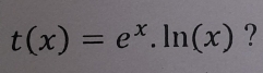 t(x)=e^x.ln (x) ?