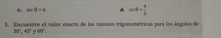 c. sec θ =6 d. csc θ = 4/5 
5. Encuentre el valor exacto de las razones trigonométricas para los ángulos de
30°, 45° v 60°.