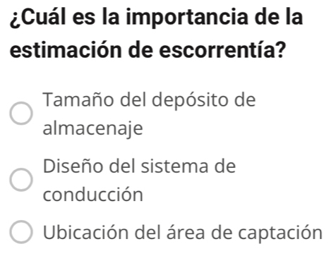 ¿Cuál es la importancia de la
estimación de escorrentía?
Tamaño del depósito de
almacenaje
Diseño del sistema de
conducción
Ubicación del área de captación