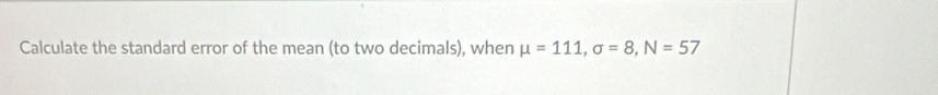 Calculate the standard error of the mean (to two decimals), when mu =111, sigma =8, N=57