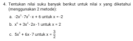 Tentukan nilaii suku banyak berikut untuk nilai x yang diketahui 
(menqqunakan 2 metode): 
a. -2x^2-7x^2-x+6 untuk x=-2
b. x^6+3x^2-2x-1 untuk x=2
C. 5x^2+6x-7 untuk x= 3/2 