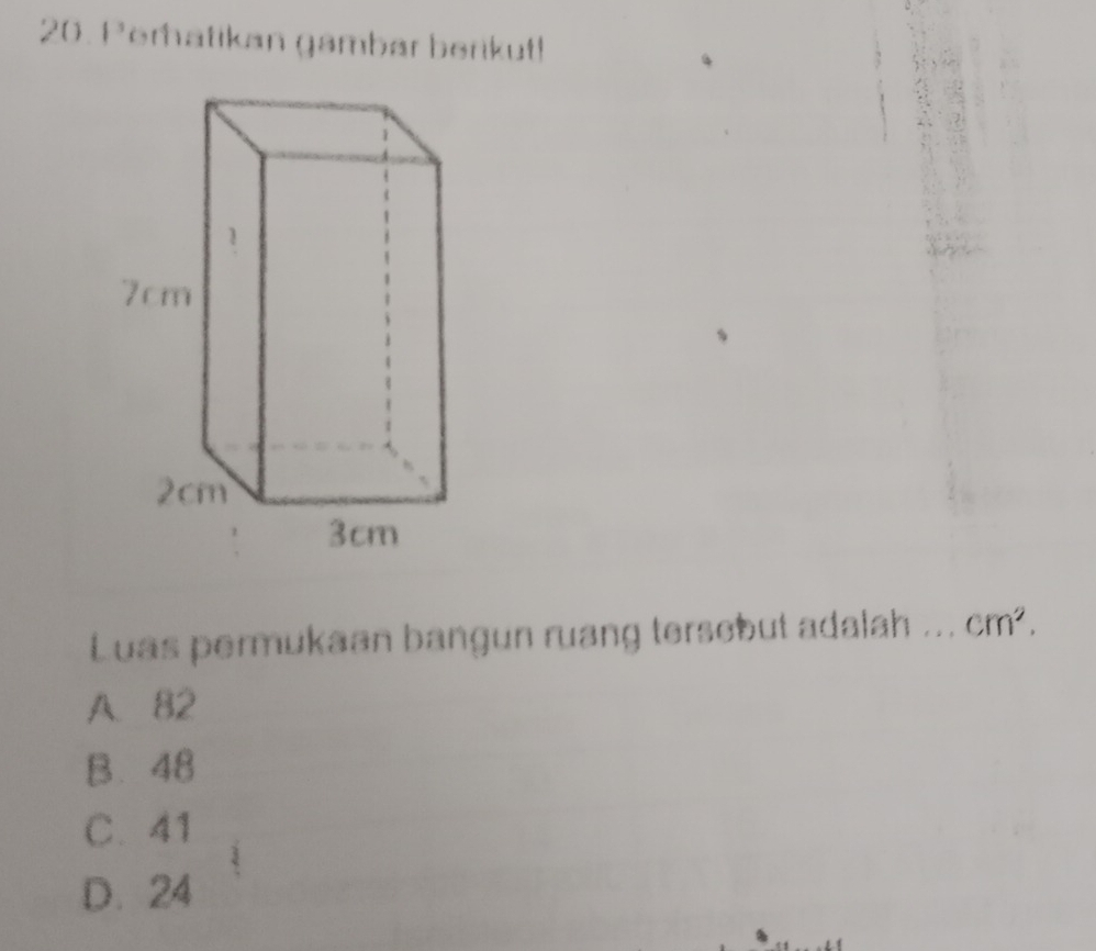 Peratikan gambar berikut!
Luas permukaan bangun ruang tersebut adalah ... cm^2.
A. 82
B. 48
C. 41
D. 24