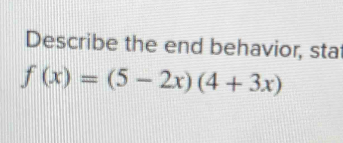 Describe the end behavior, stat
f(x)=(5-2x)(4+3x)