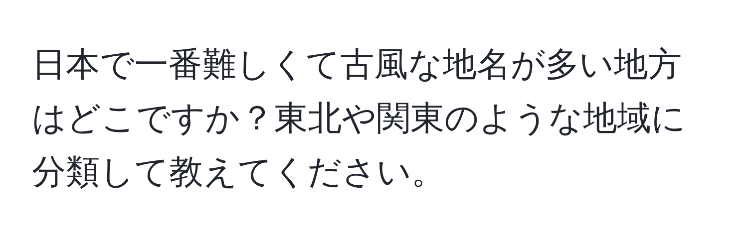 日本で一番難しくて古風な地名が多い地方はどこですか？東北や関東のような地域に分類して教えてください。