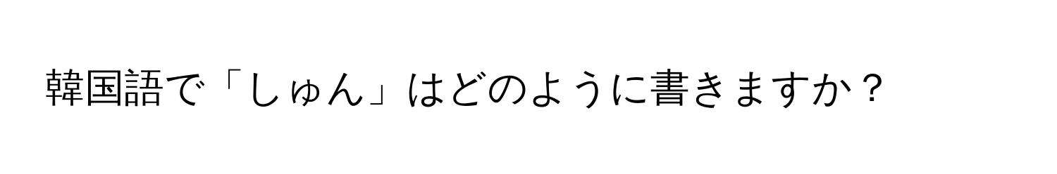 韓国語で「しゅん」はどのように書きますか？