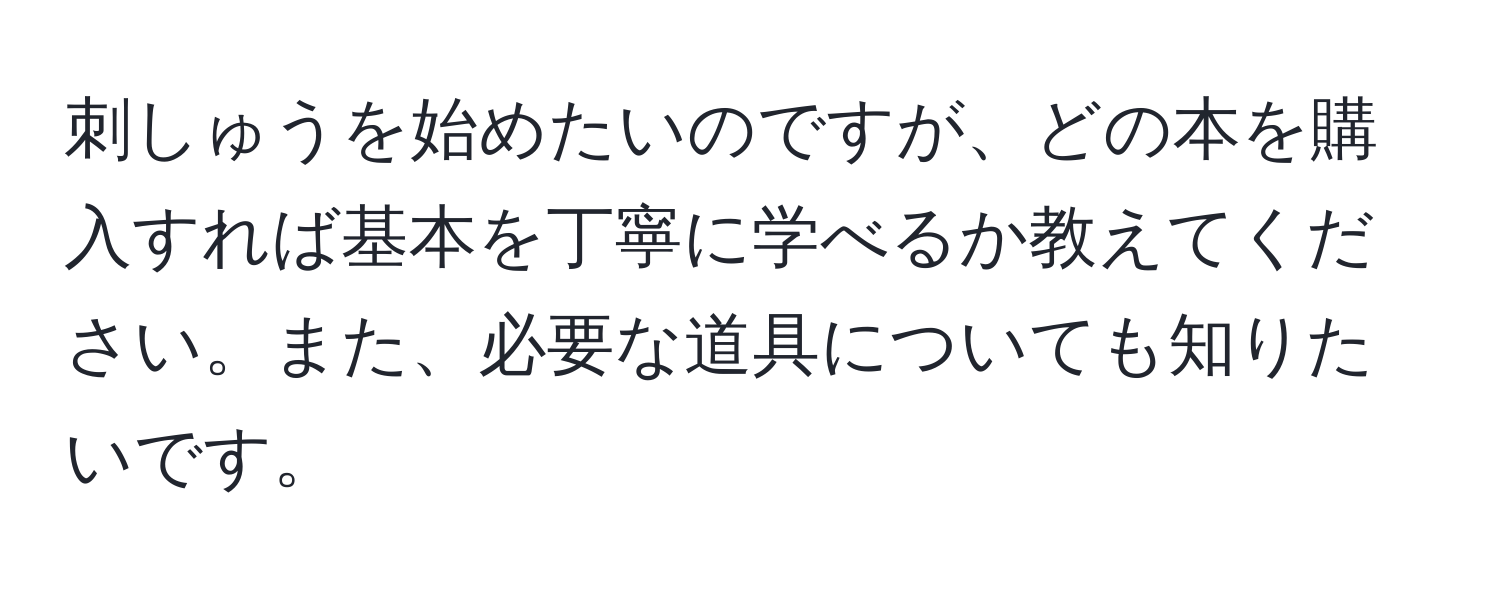 刺しゅうを始めたいのですが、どの本を購入すれば基本を丁寧に学べるか教えてください。また、必要な道具についても知りたいです。