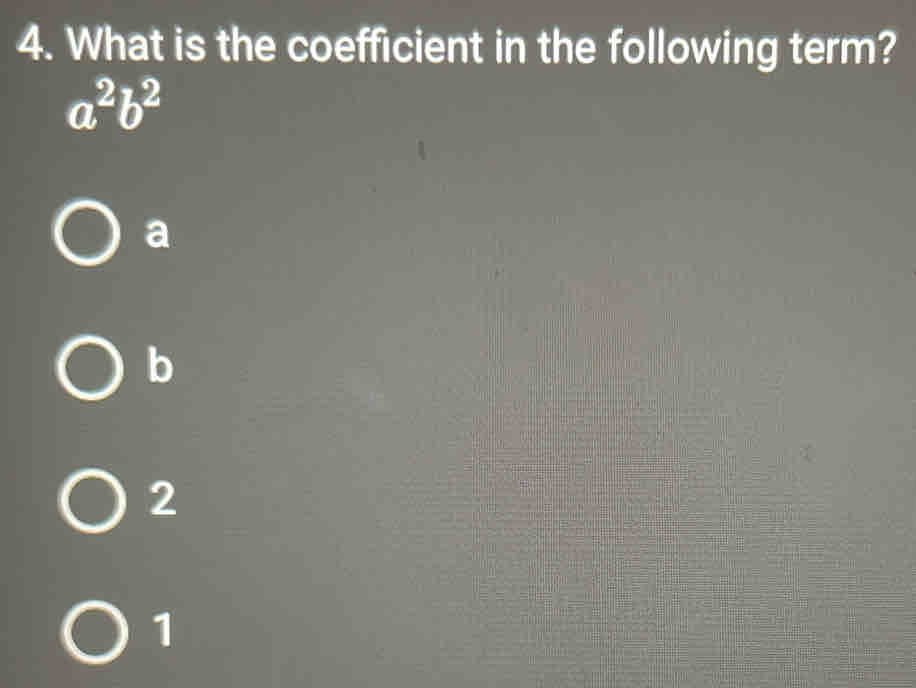 What is the coefficient in the following term?
a^2b^2
a
b
2
1