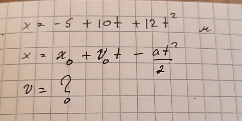 x=-5+10t+12t^2
x=x_0+v_0t- at^2/2 
v=