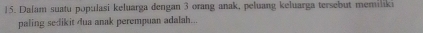 Dalam suatu populasi keluarga dengan 3 orang anak, peluang keluarga tersebut memiliki 
paling se-dikit dua anak perempuan adalah...