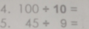 100/ 10=
5. 45/ 9=