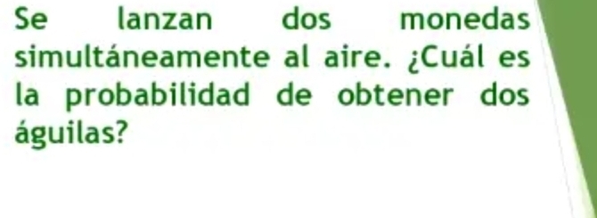 Se lanzan dos monedas 
simultáneamente al aire. ¿Cuál es 
la probabilidad de obtener dos 
águilas?
