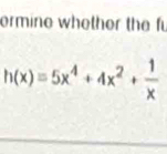 ermine whether the fu
h(x)=5x^4+4x^2+ 1/x 