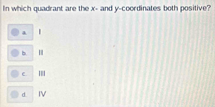 In which quadrant are the x - and y-coordinates both positive?
a |
b.
C. III
d. IV