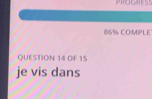 86% COMPLE 
QUESTION 14 OF 15 
je vis dans