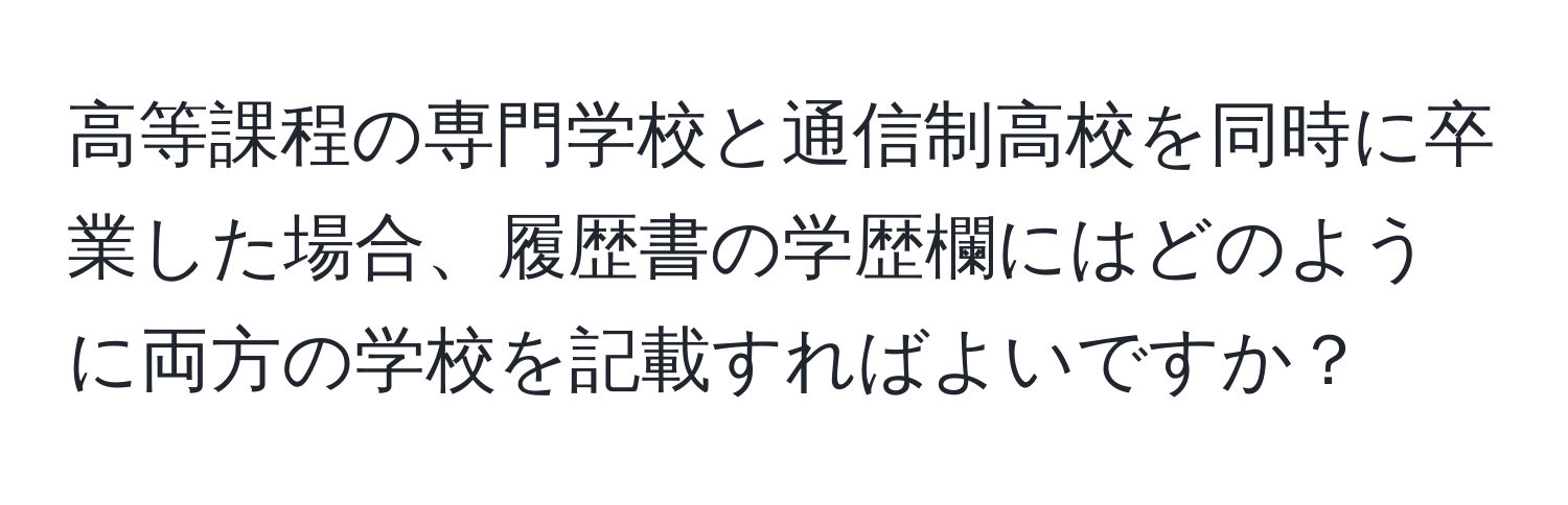 高等課程の専門学校と通信制高校を同時に卒業した場合、履歴書の学歴欄にはどのように両方の学校を記載すればよいですか？