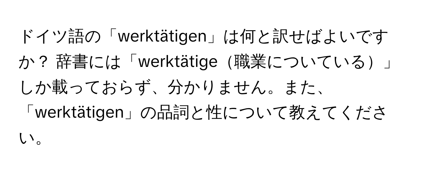 ドイツ語の「werktätigen」は何と訳せばよいですか？ 辞書には「werktätige職業についている」しか載っておらず、分かりません。また、「werktätigen」の品詞と性について教えてください。