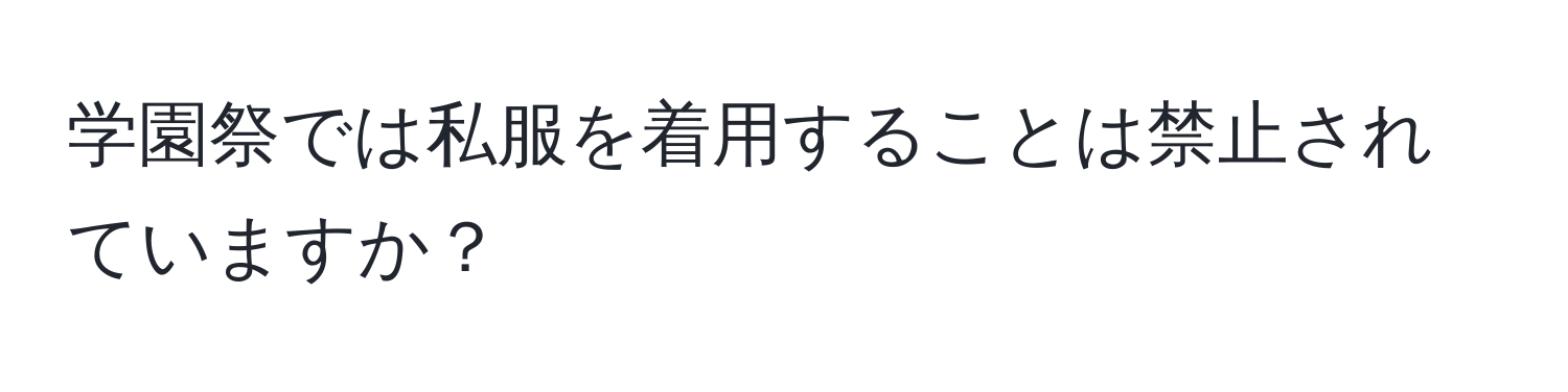 学園祭では私服を着用することは禁止されていますか？