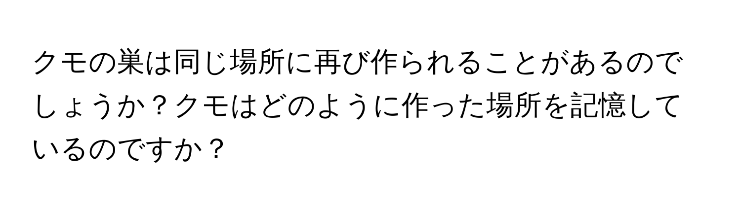 クモの巣は同じ場所に再び作られることがあるのでしょうか？クモはどのように作った場所を記憶しているのですか？