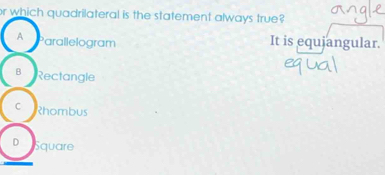 or which quadrilateral is the statement always true?
A arallelogram It is equjangular.
B Rectangle
C Rhombus
D Square