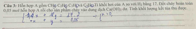 Hỗn hợp A gồm CHø C₂Hộ C₃H @ và C₄Hã Ti khối hơi của A so với H_2 bằng 17. Đốt cháy hoàn toàn
0,05 mol hỗn hợp A rồi cho sản phẩm cháy vào dung dịch Ca(OH)_2 dư. Tính khối lượng kết tủa thu được.